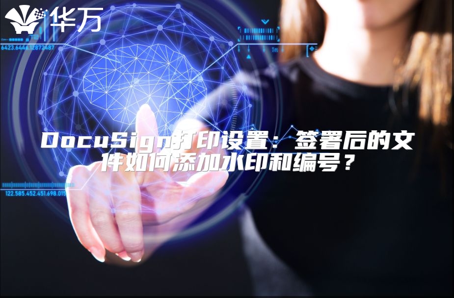 DocuSign打印设置：签署后的文件如何添加水印和编号？