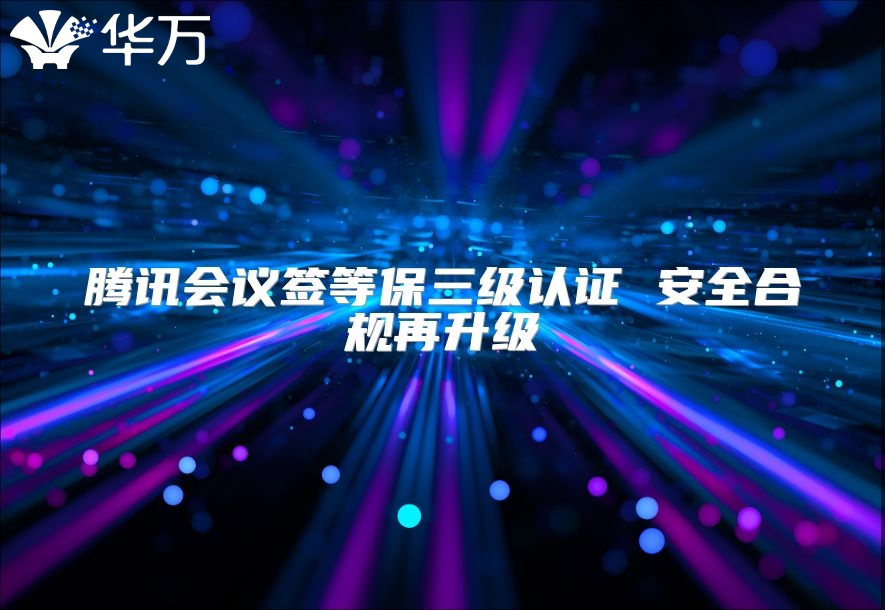 腾讯会议签等保三级认证 安全合规再升级