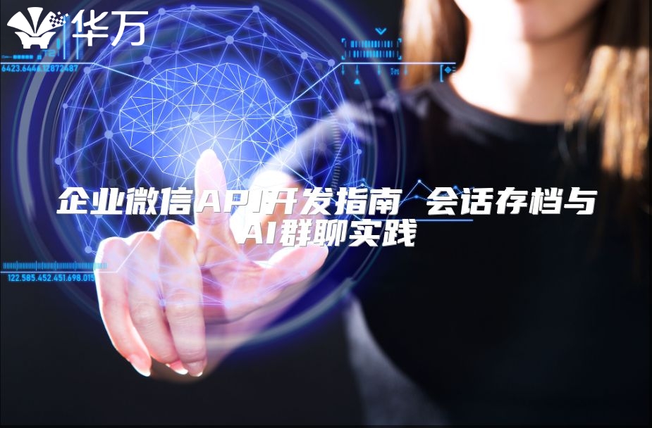 企业微信API开发指南 会话存档与AI群聊实践