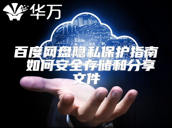 百度网盘隐私?；ぶ改?如何安全存储和分享文件