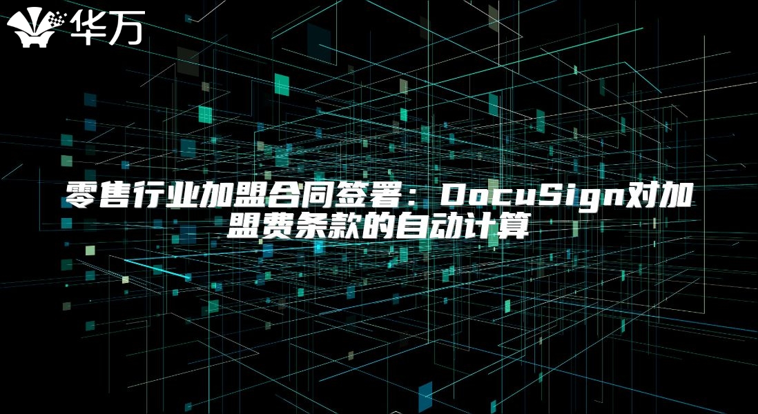 零售行业加盟合同签署：DocuSign对加盟费条款的自动计算