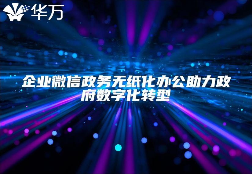 企业微信政务无纸化办公助力政府数字化转型