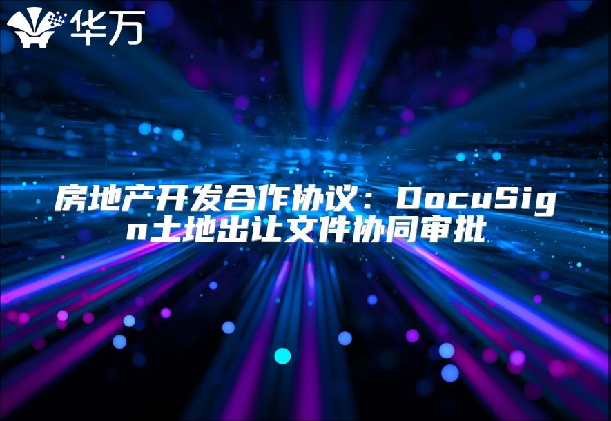房地产开发合作协议：DocuSign土地出让文件协同审批