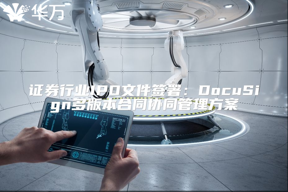 证券行业IPO文件签署：DocuSign多版本合同协同管理方案