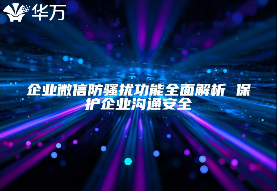 企业微信防骚扰功能全面解析 ?；て笠倒低ò踩? class=
