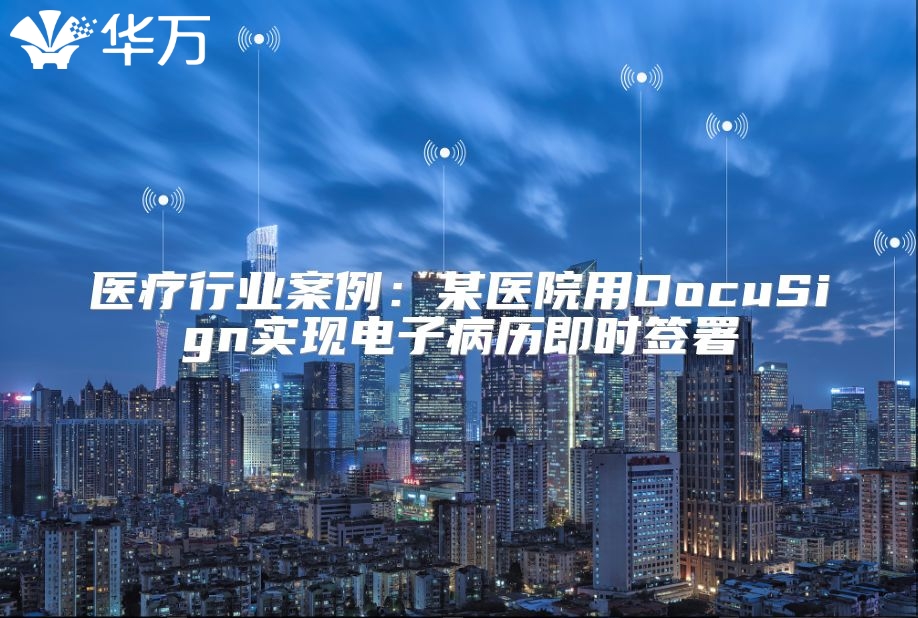 医疗行业案例：某医院用DocuSign实现电子病历即时签署