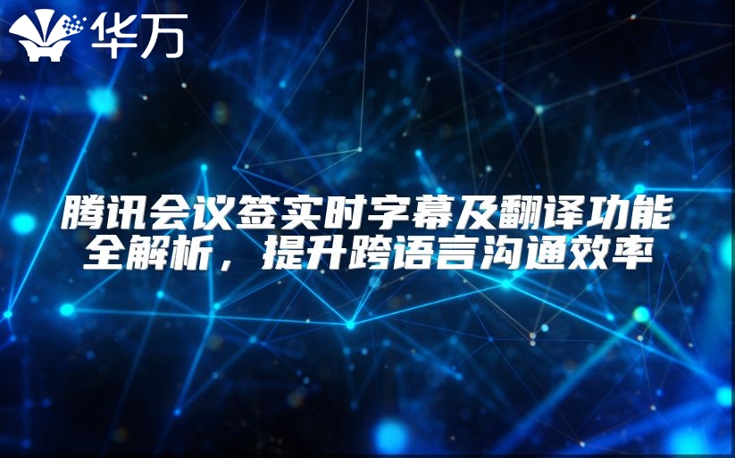 腾讯会议签实时字幕及翻译功能全解析，提升跨语言沟通效率