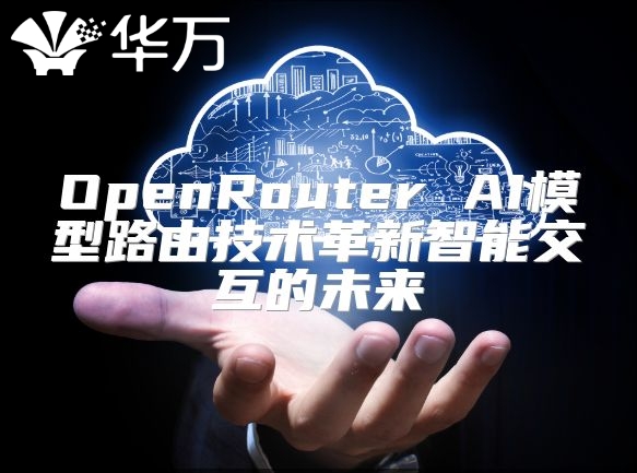 OpenRouter AI模型路由技术革新智能交互的未来