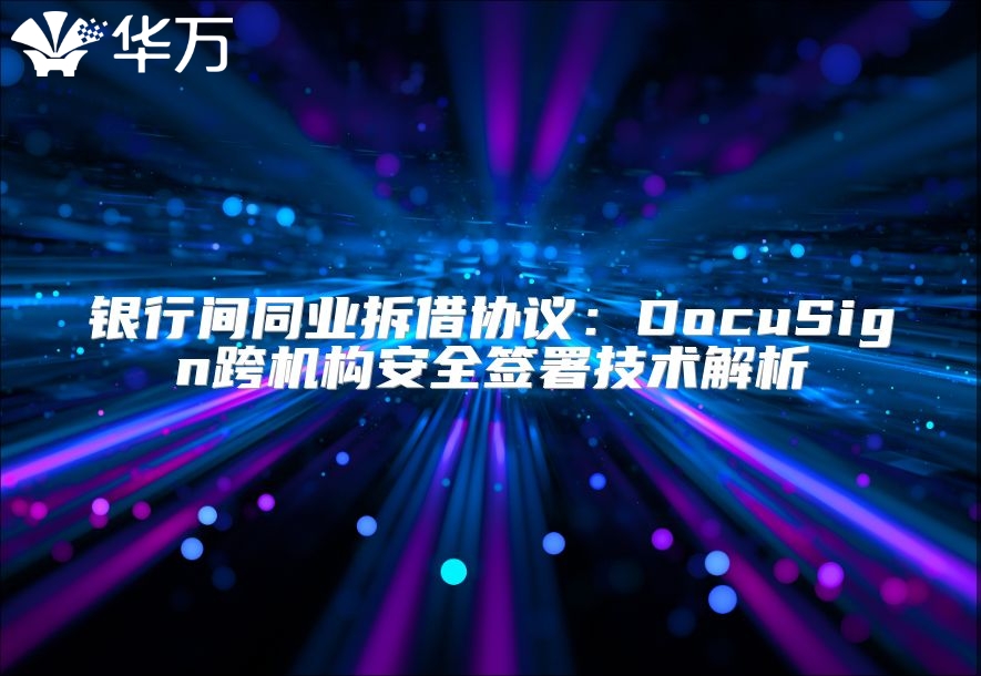 银行间同业拆借协议：DocuSign跨机构安全签署技术解析