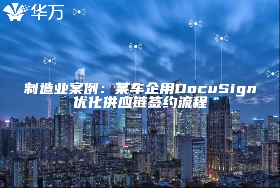 制造业案例：某车企用DocuSign优化供应链签约流程