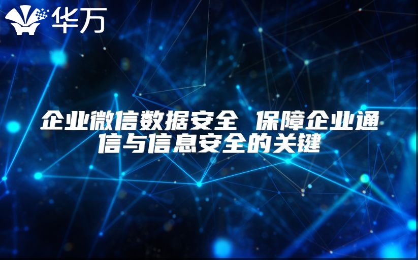企业微信数据安全 保障企业通信与信息安全的关键