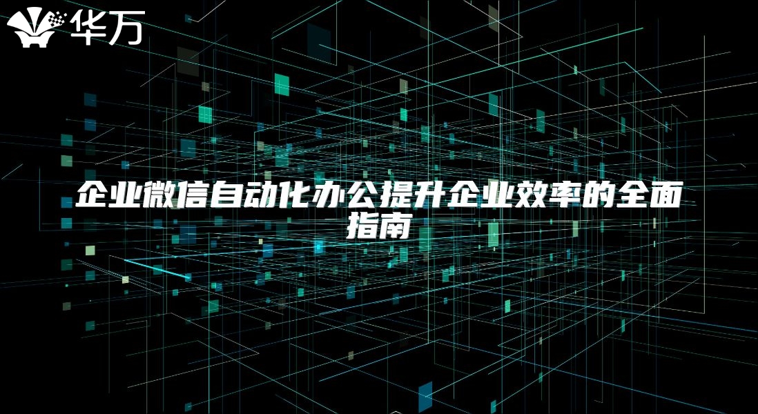企业微信自动化办公提升企业效率的全面指南