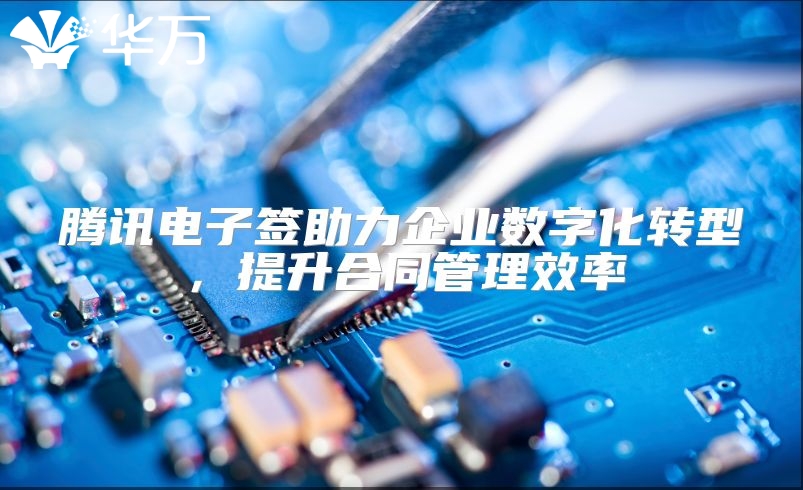 腾讯电子签助力企业数字化转型，提升合同管理效率