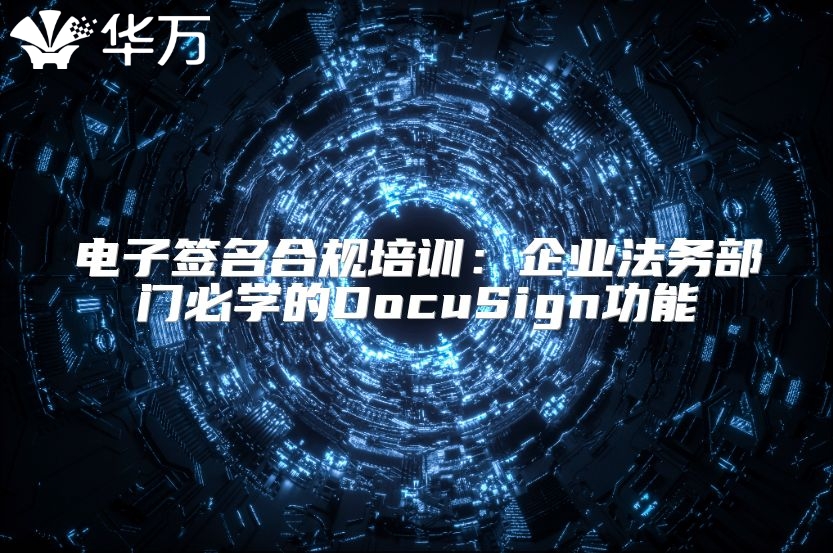 电子签名合规培训：企业法务部门必学的DocuSign功能