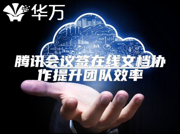 腾讯会议签在线文档协作提升团队效率