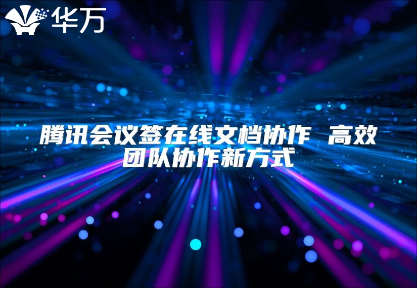 腾讯会议签在线文档协作 高效团队协作新方式