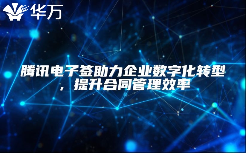 腾讯电子签助力企业数字化转型，提升合同管理效率