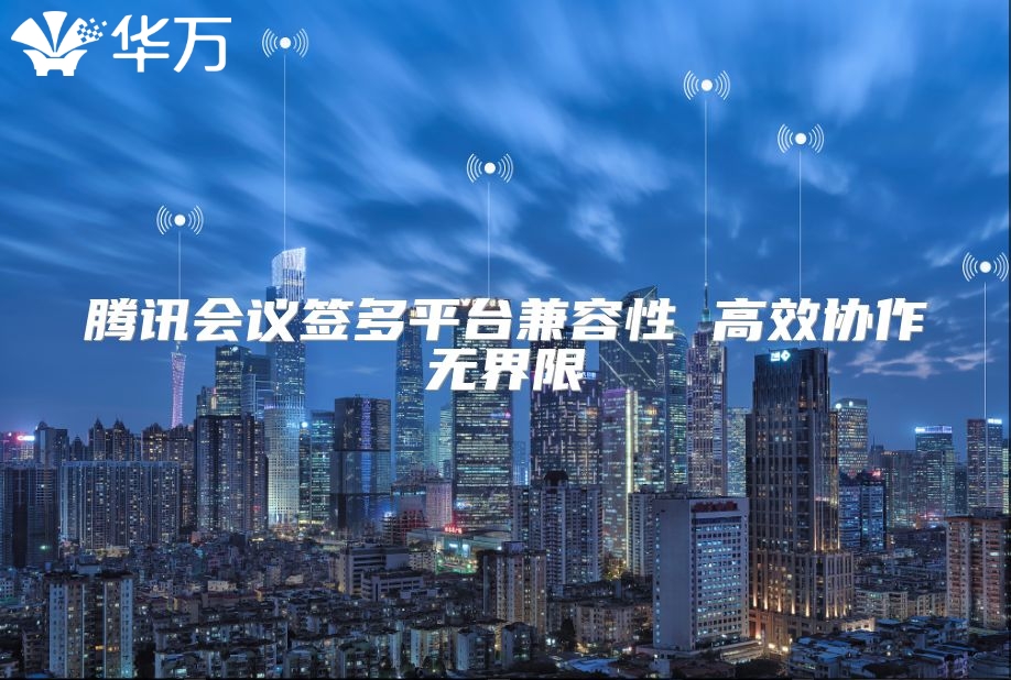 腾讯会议签多平台兼容性 高效协作无界限