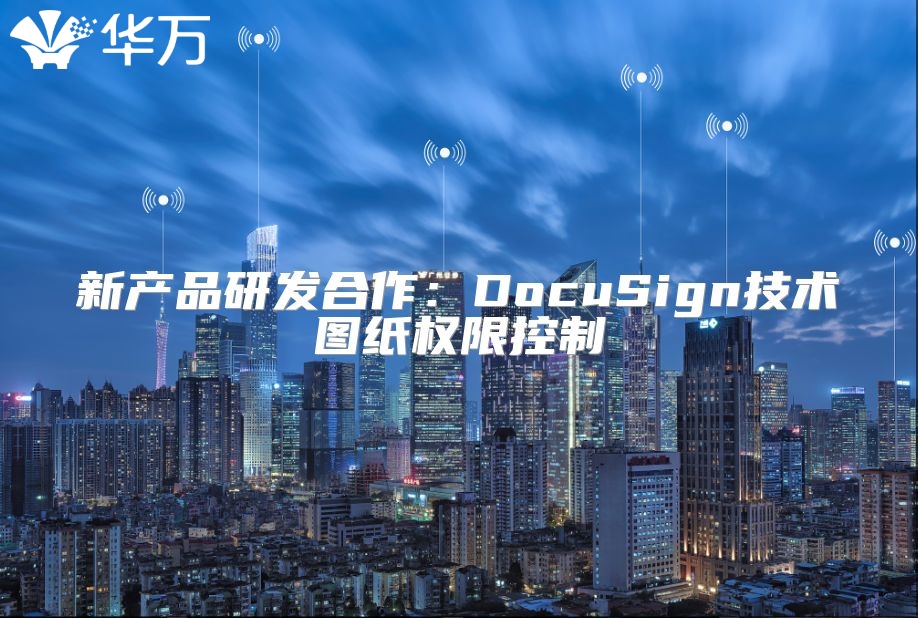 新产品研发合作：DocuSign技术图纸权限控制