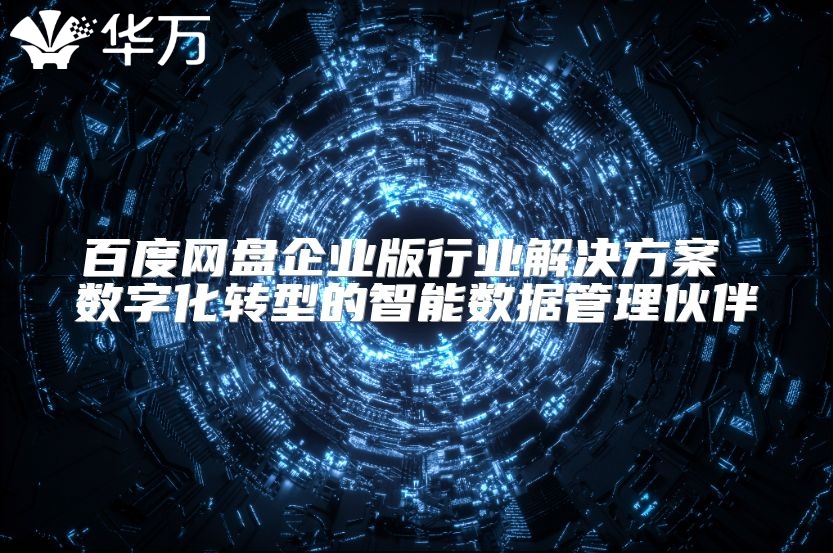 百度网盘企业版行业解决方案 数字化转型的智能数据管理伙伴