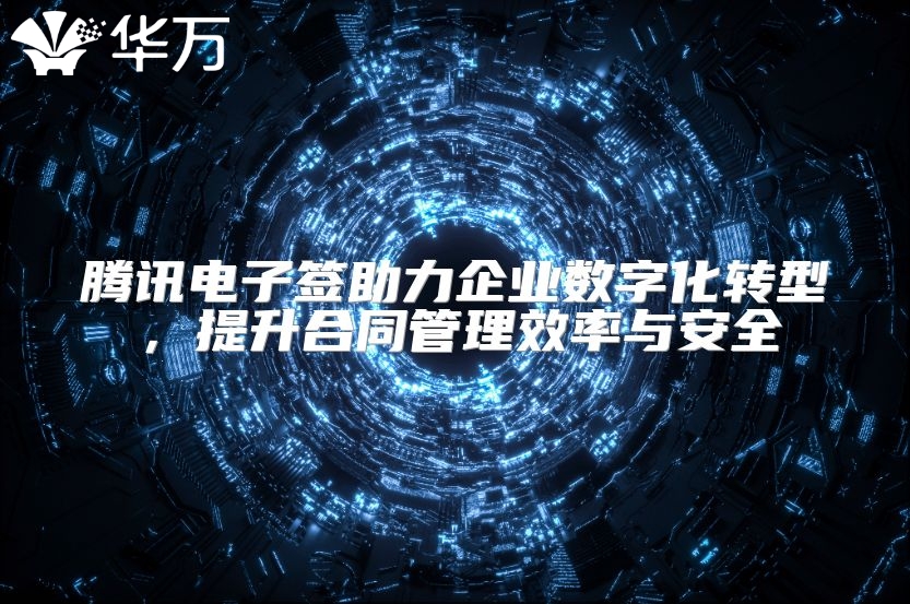 腾讯电子签助力企业数字化转型，提升合同管理效率与安全