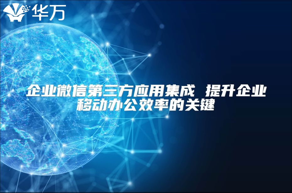 企业微信第三方应用集成 提升企业移动办公效率的关键