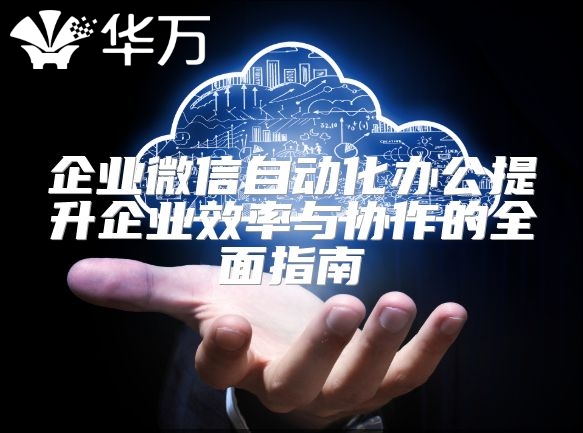 企业微信自动化办公提升企业效率与协作的全面指南