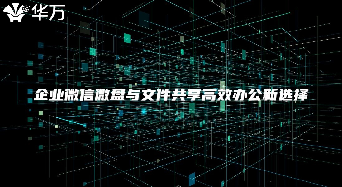企业微信微盘与文件共享高效办公新选择