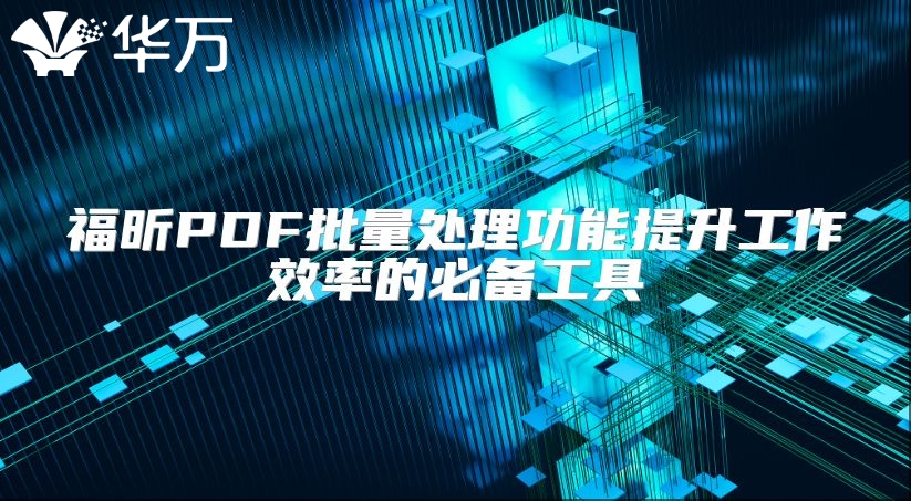 福昕PDF批量处理功能提升工作效率的必备工具