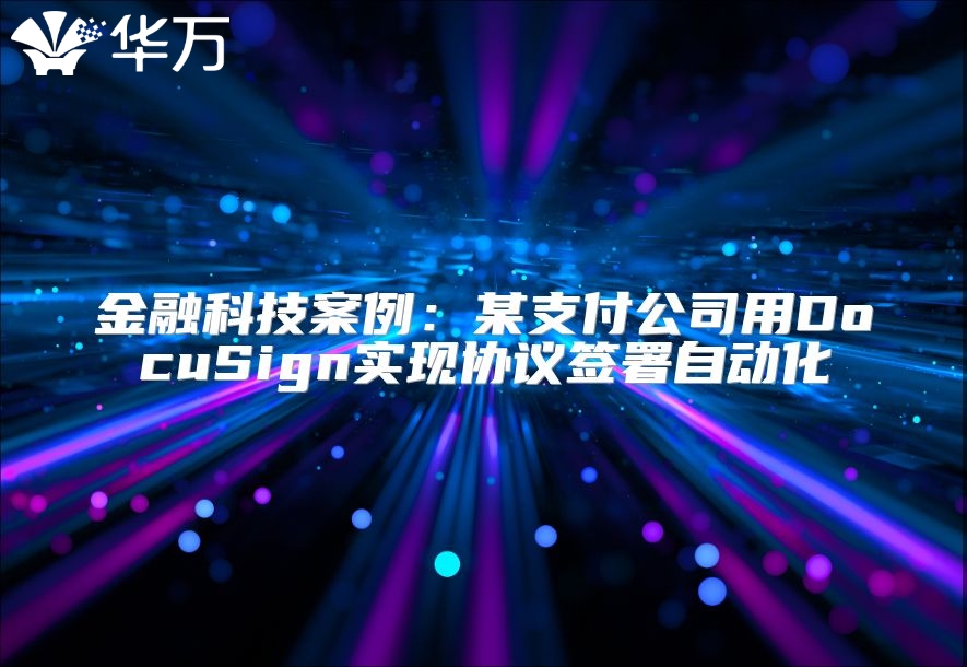 金融科技案例：某支付公司用DocuSign实现协议签署自动化
