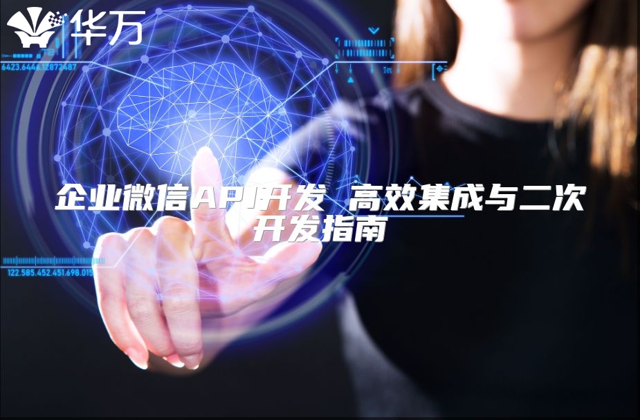 企业微信API开发 高效集成与二次开发指南