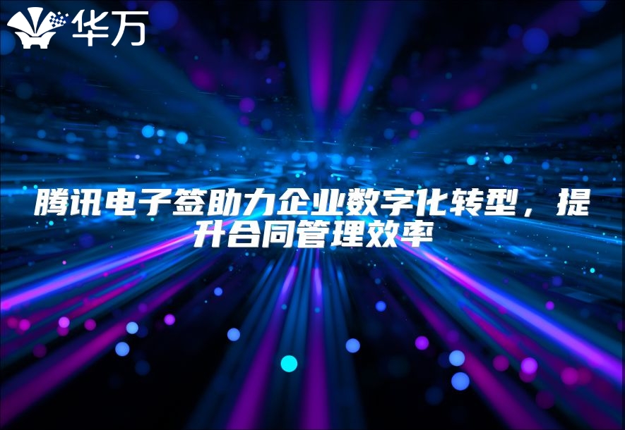 腾讯电子签助力企业数字化转型，提升合同管理效率