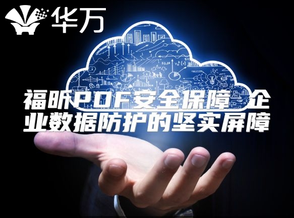 福昕PDF安全保障 企业数据防护的坚实屏障