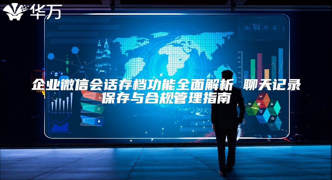 企业微信会话存档功能全面解析 聊天记录保存与合规管理指南