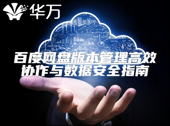 百度网盘版本管理高效协作与数据安全指南