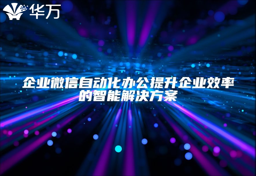 企业微信自动化办公提升企业效率的智能解决方案