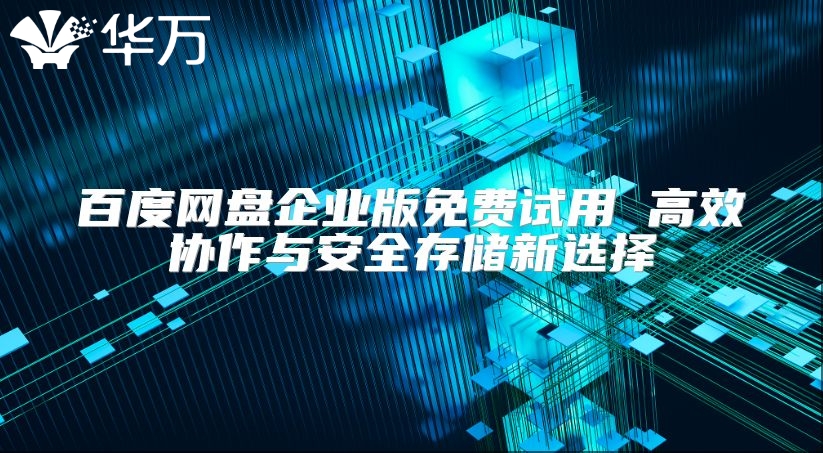 百度网盘企业版免费试用 高效协作与安全存储新选择