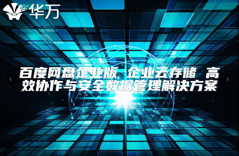 百度网盘企业版 企业云存储 高效协作与安全数据管理解决方案
