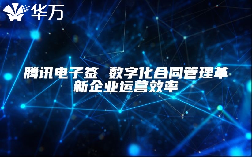 腾讯电子签 数字化合同管理革新企业运营效率
