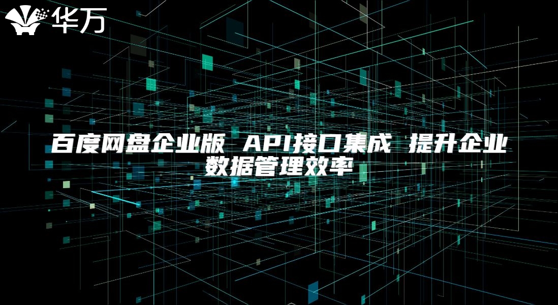 百度网盘企业版 API接口集成 提升企业数据管理效率