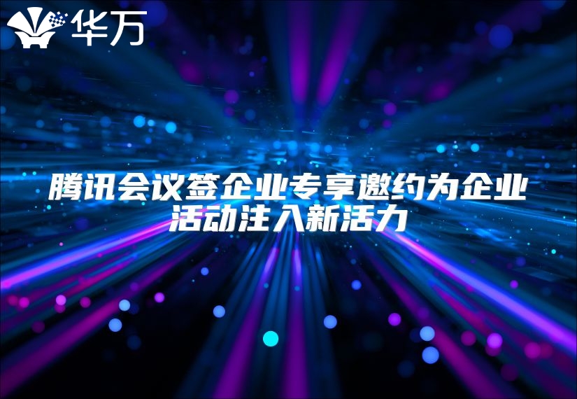 腾讯会议签企业专享邀约为企业活动注入新活力