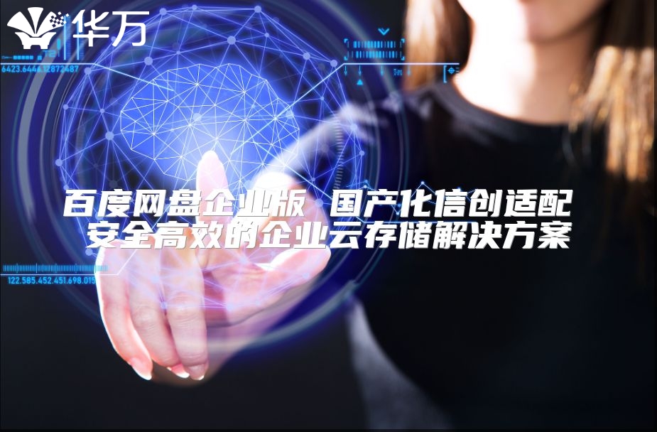 百度网盘企业版 国产化信创适配 安全高效的企业云存储解决方案