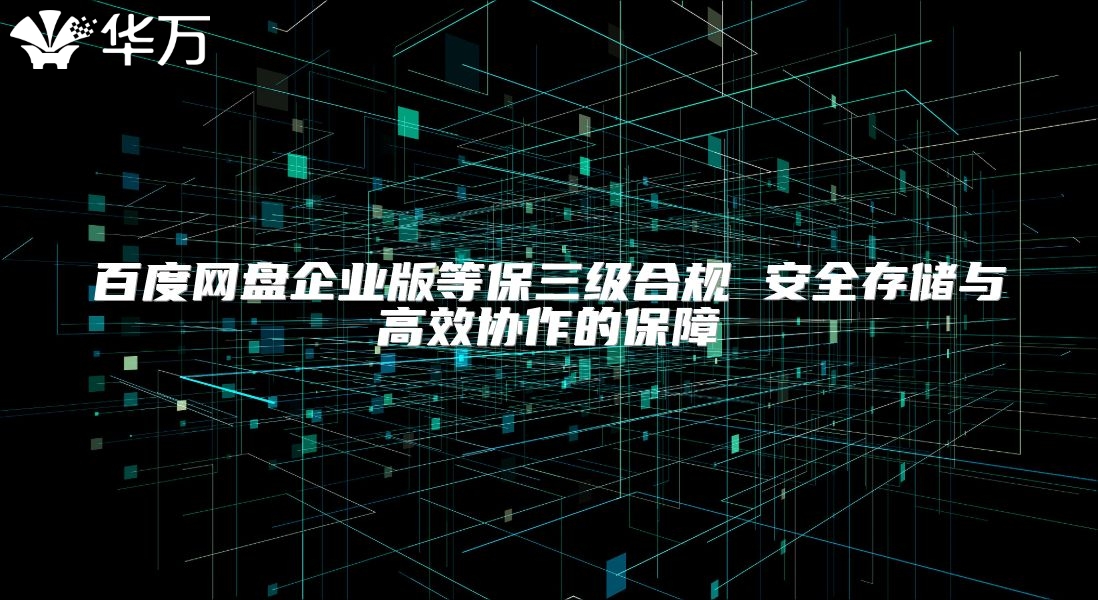 百度网盘企业版等保三级合规 安全存储与高效协作的保障