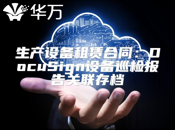生产设备租赁合同：DocuSign设备巡检报告关联存档