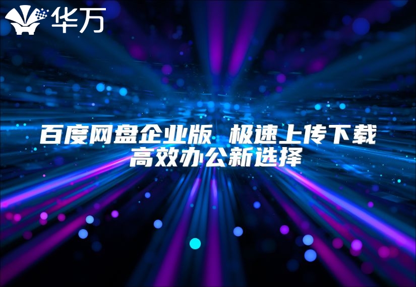 百度网盘企业版 极速上传下载 高效办公新选择