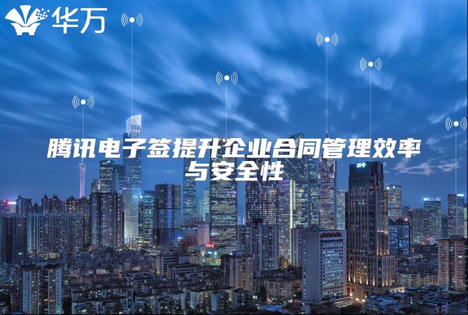 腾讯电子签提升企业合同管理效率与安全性