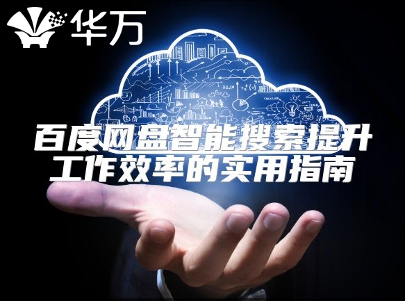 百度网盘智能搜索提升工作效率的实用指南
