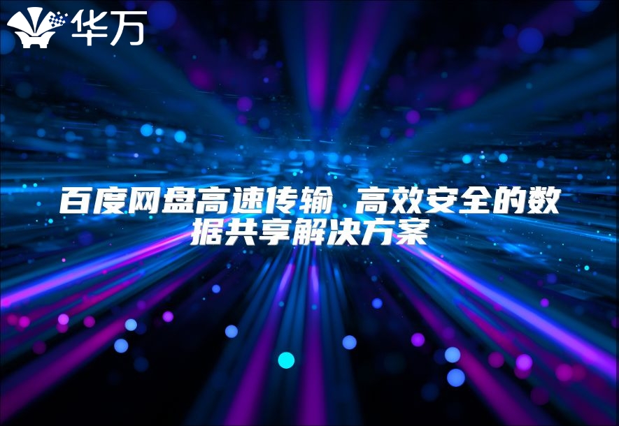 百度网盘高速传输 高效安全的数据共享解决方案