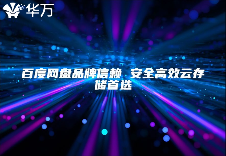 百度网盘品牌信赖 安全高效云存储首选