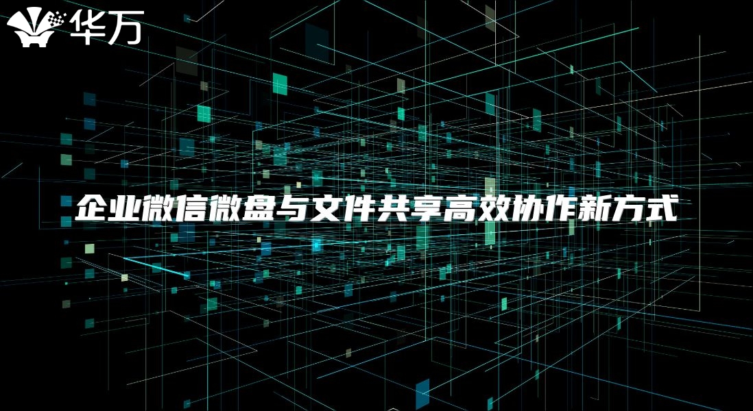 企业微信微盘与文件共享高效协作新方式